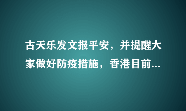 古天乐发文报平安，并提醒大家做好防疫措施，香港目前的疫情如何？