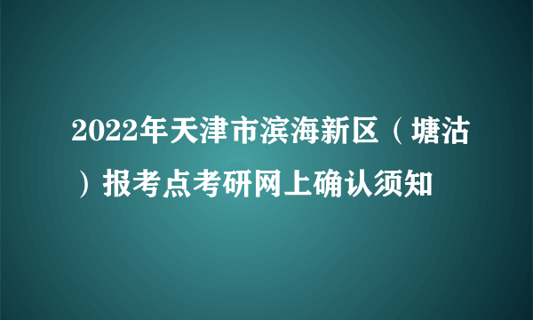 2022年天津市滨海新区（塘沽）报考点考研网上确认须知