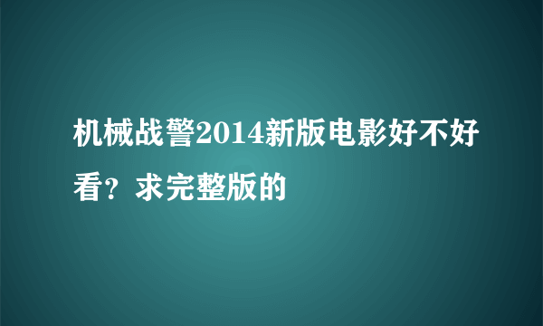 机械战警2014新版电影好不好看？求完整版的