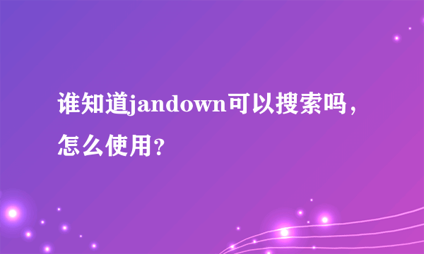 谁知道jandown可以搜索吗，怎么使用？