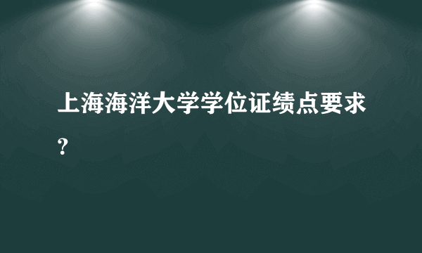 上海海洋大学学位证绩点要求？