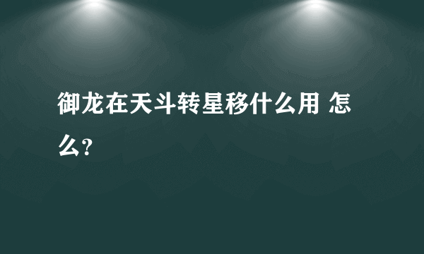 御龙在天斗转星移什么用 怎么？