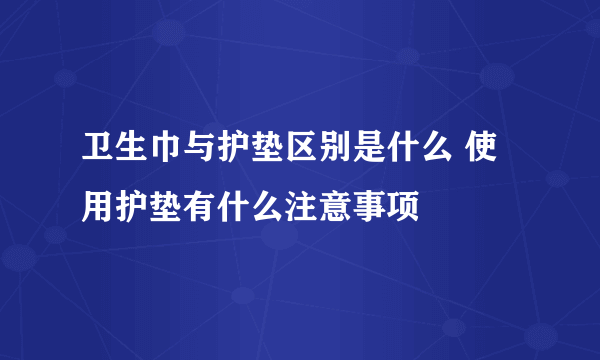 卫生巾与护垫区别是什么 使用护垫有什么注意事项