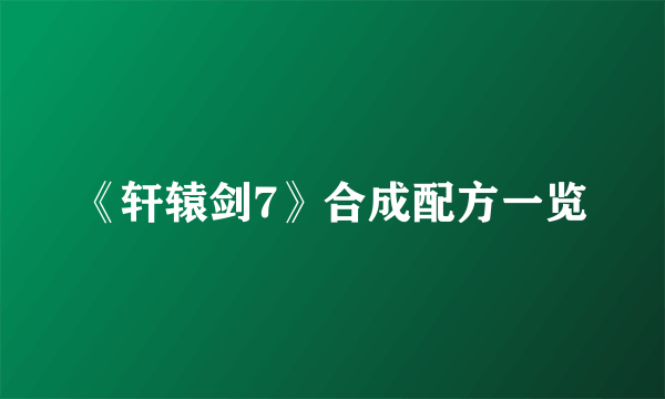 《轩辕剑7》合成配方一览