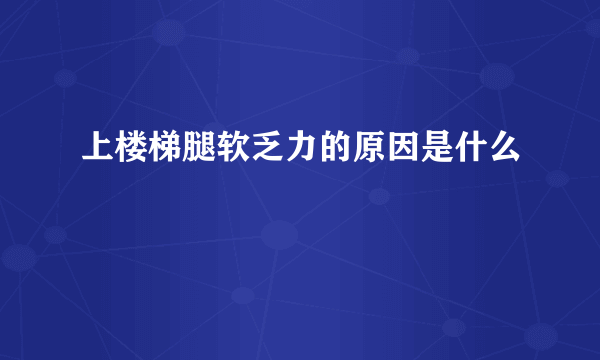 上楼梯腿软乏力的原因是什么