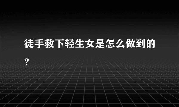 徒手救下轻生女是怎么做到的？