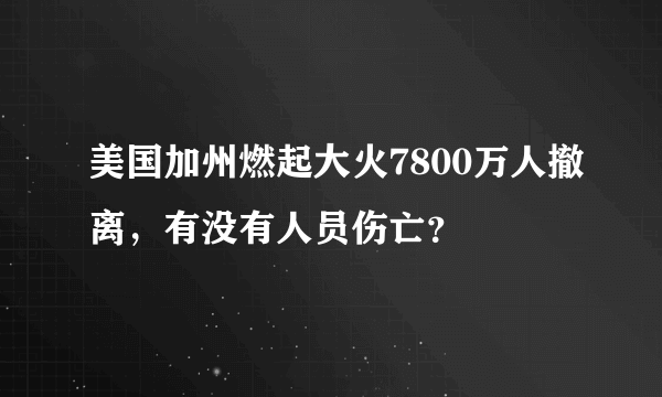 美国加州燃起大火7800万人撤离，有没有人员伤亡？