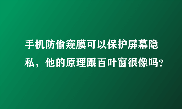 手机防偷窥膜可以保护屏幕隐私，他的原理跟百叶窗很像吗？