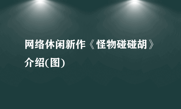 网络休闲新作《怪物碰碰胡》介绍(图)