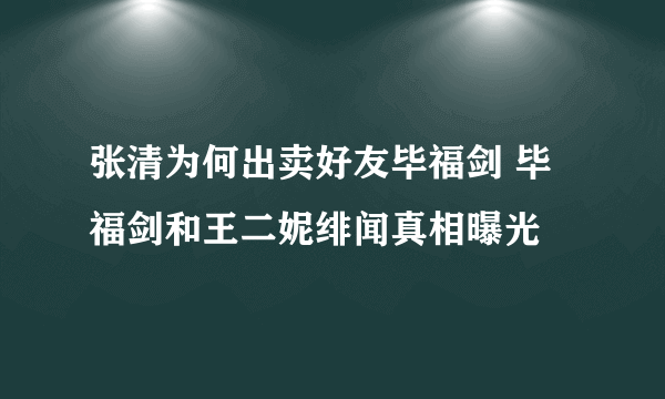 张清为何出卖好友毕福剑 毕福剑和王二妮绯闻真相曝光