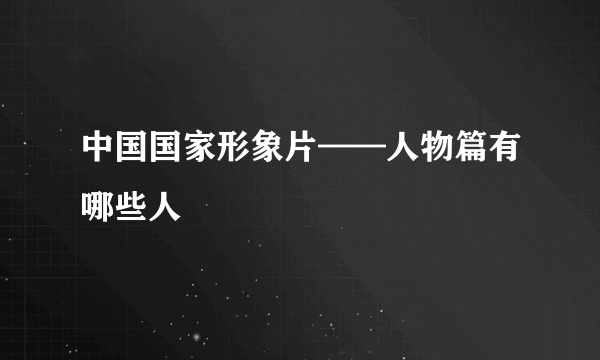 中国国家形象片——人物篇有哪些人