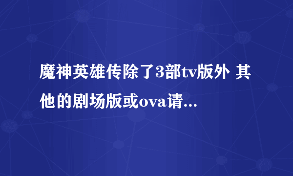 魔神英雄传除了3部tv版外 其他的剧场版或ova请详细说明