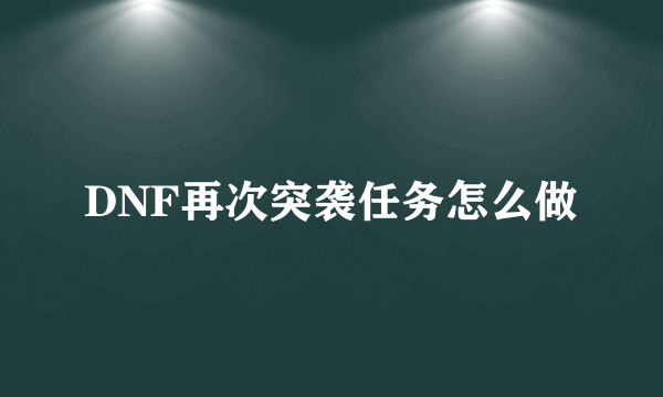 DNF再次突袭任务怎么做