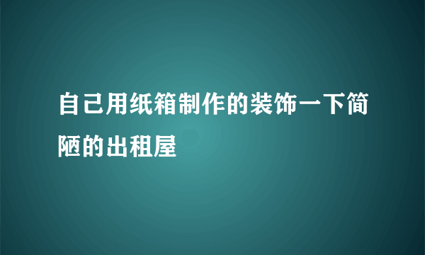 自己用纸箱制作的装饰一下简陋的出租屋