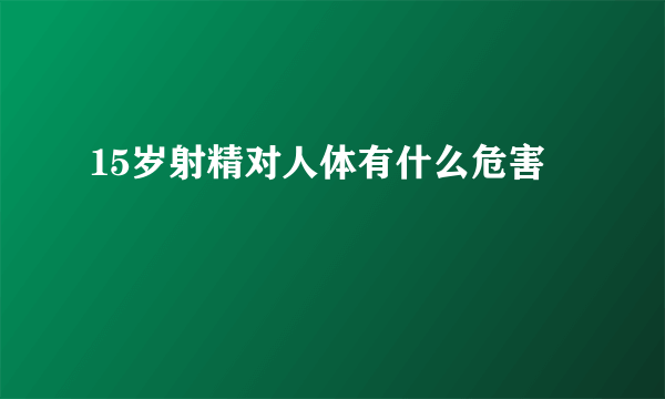 15岁射精对人体有什么危害