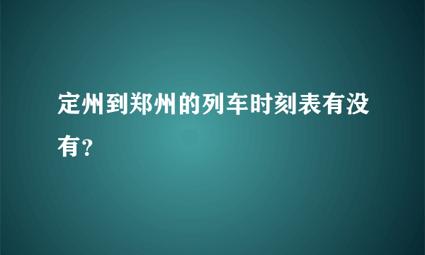 定州到郑州的列车时刻表有没有？