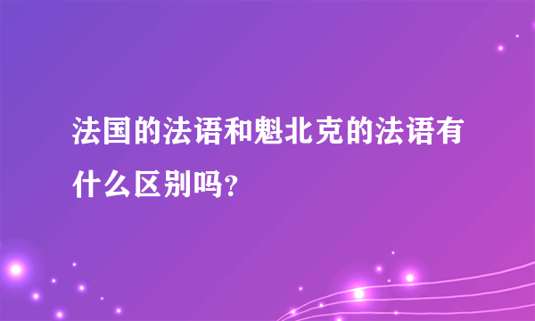 法国的法语和魁北克的法语有什么区别吗？