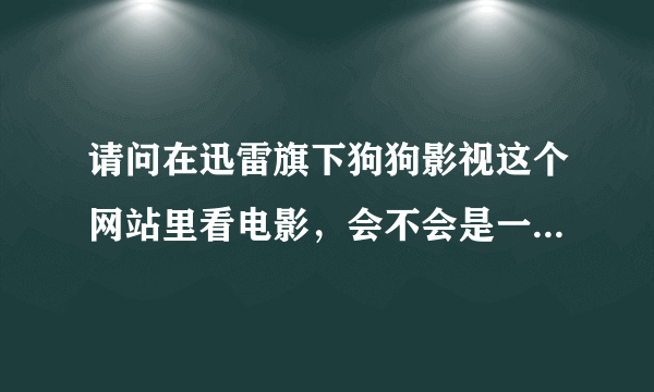 请问在迅雷旗下狗狗影视这个网站里看电影，会不会是一边看一边下载，就象风行影院那种。