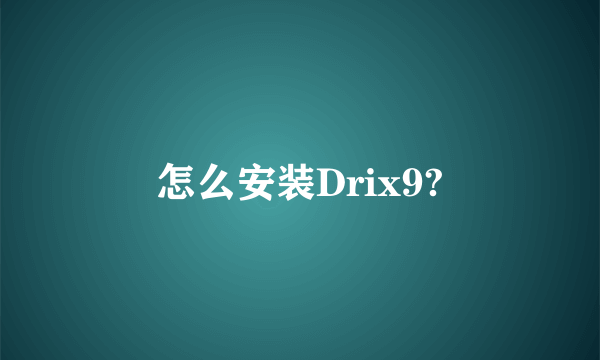 怎么安装Drix9?