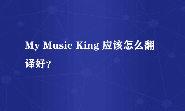 My Music King 应该怎么翻译好？