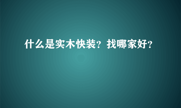 什么是实木快装？找哪家好？