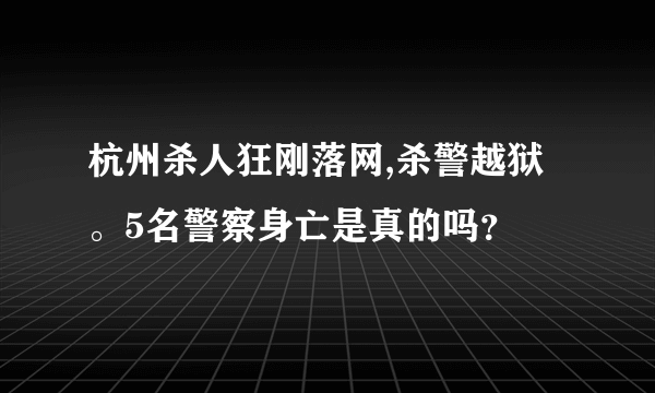 杭州杀人狂刚落网,杀警越狱。5名警察身亡是真的吗？