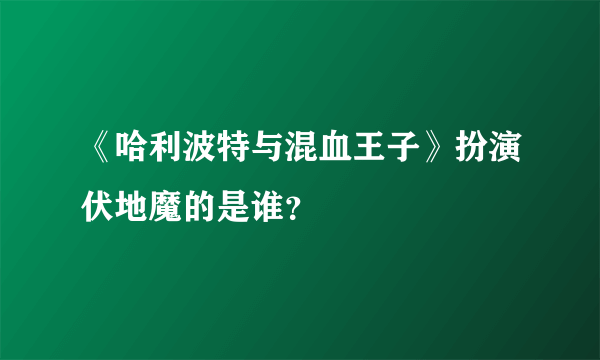 《哈利波特与混血王子》扮演伏地魔的是谁？