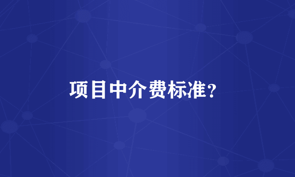 项目中介费标准？