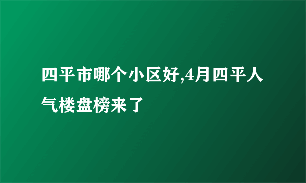 四平市哪个小区好,4月四平人气楼盘榜来了