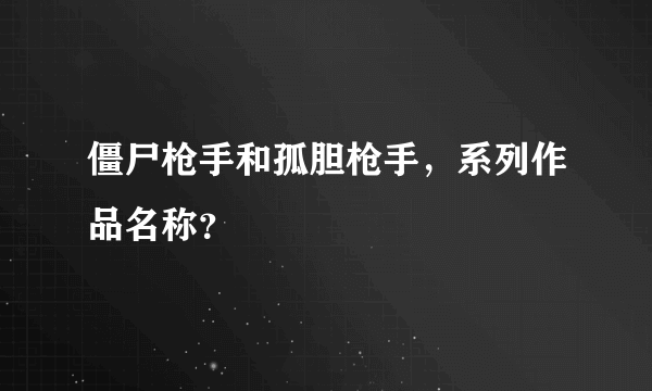 僵尸枪手和孤胆枪手，系列作品名称？