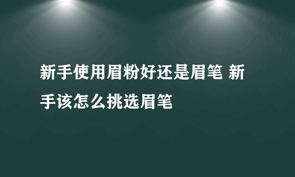 新手使用眉粉好还是眉笔 新手该怎么挑选眉笔