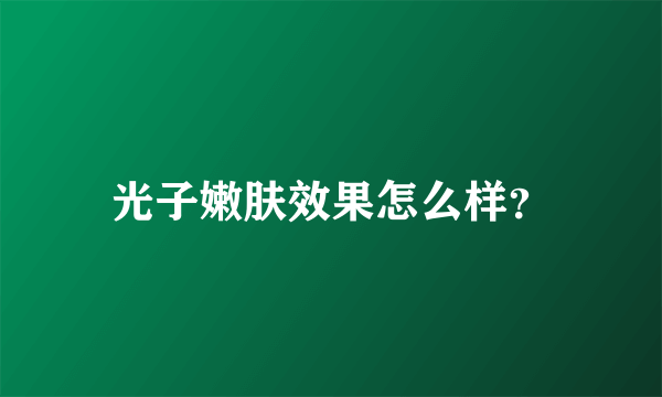 光子嫩肤效果怎么样？