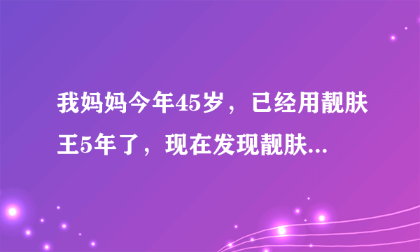 我妈妈今年45岁，已经用靓肤王5年了，现在发现靓肤王内有重金...