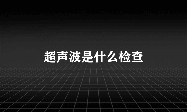 超声波是什么检查