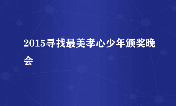 2015寻找最美孝心少年颁奖晚会