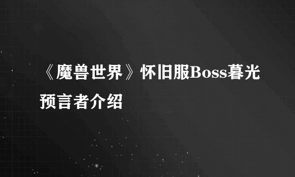 《魔兽世界》怀旧服Boss暮光预言者介绍