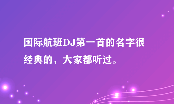 国际航班DJ第一首的名字很经典的，大家都听过。