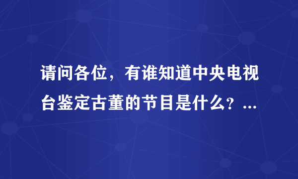 请问各位，有谁知道中央电视台鉴定古董的节目是什么？电话是多少？