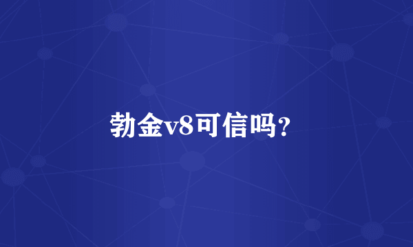 勃金v8可信吗？