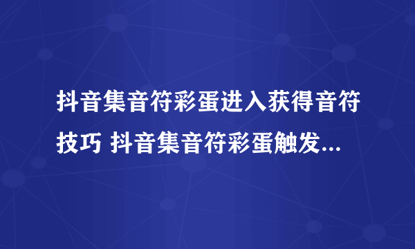 抖音集音符彩蛋进入获得音符技巧 抖音集音符彩蛋触发弹奏技巧