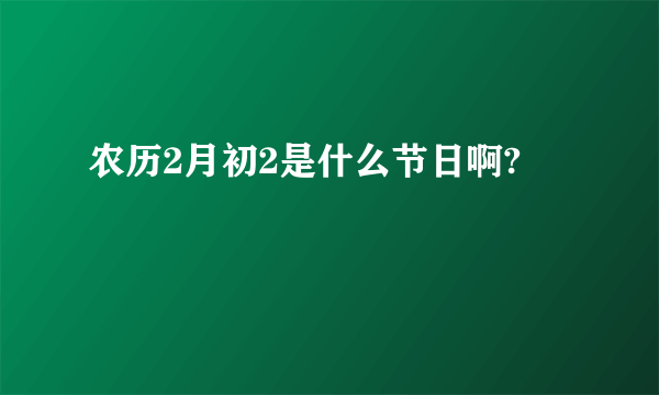 农历2月初2是什么节日啊?