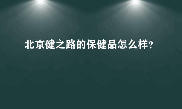 北京健之路的保健品怎么样？