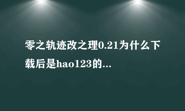 零之轨迹改之理0.21为什么下载后是hao123的网站链接？