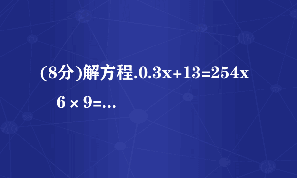 (8分)解方程.0.3x+13=254x﹣6×9=987x+3x+26=743.8x﹣x=0.56．