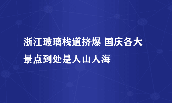 浙江玻璃栈道挤爆 国庆各大景点到处是人山人海