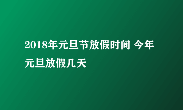 2018年元旦节放假时间 今年元旦放假几天