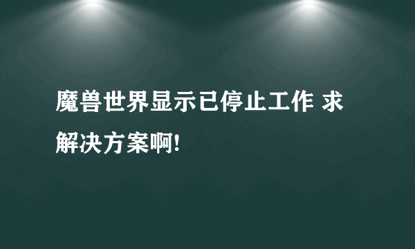 魔兽世界显示已停止工作 求解决方案啊!