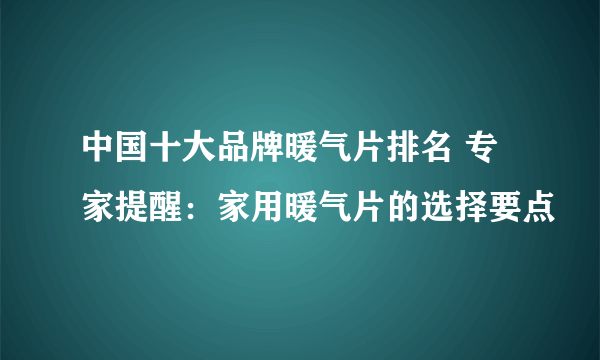 中国十大品牌暖气片排名 专家提醒：家用暖气片的选择要点