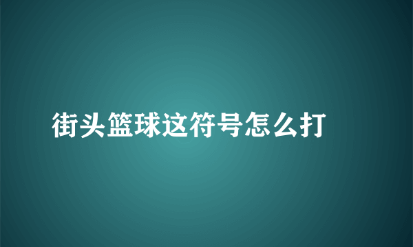 街头篮球这符号怎么打 ↘