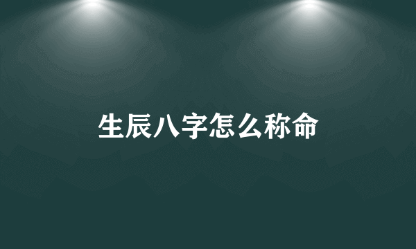 生辰八字怎么称命